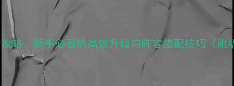 图片 星星联盟全攻略：新手必看的高效升级与阵容搭配技巧（附版本更新）2