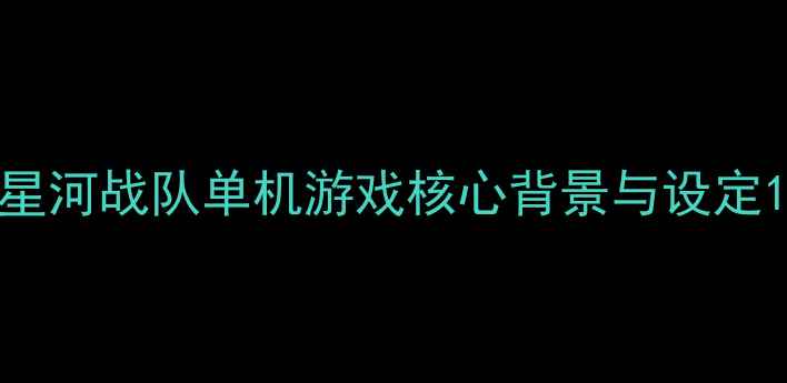 图片 星河战队单机游戏核心背景与设定1