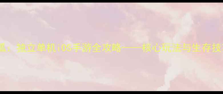 图片 星海遗孤：独立单机iOS手游全攻略——核心玩法与生存技巧大全1
