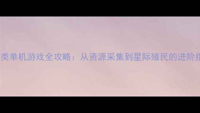 图片 星球类单机游戏全攻略：从资源采集到星际殖民的进阶指南2