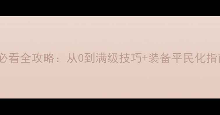 图片 星球边境平民玩家必看全攻略：从0到满级技巧+装备平民化指南（附速通视频）1