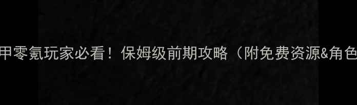 图片 星际战甲零氪玩家必看！保姆级前期攻略（附免费资源&角色搭配）