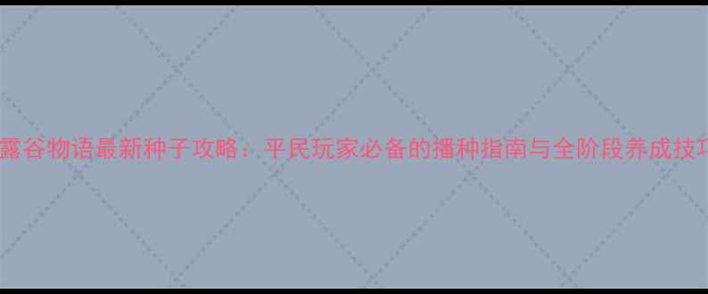 图片 星露谷物语最新种子攻略：平民玩家必备的播种指南与全阶段养成技巧2