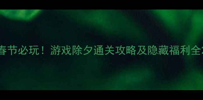 图片 春节必玩！游戏除夕通关攻略及隐藏福利全2