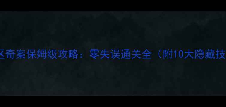 图片 景安区奇案保姆级攻略：零失误通关全（附10大隐藏技巧）1