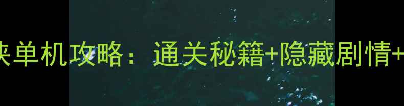 图片 暑假必玩武侠单机攻略：通关秘籍+隐藏剧情+武器系统全1
