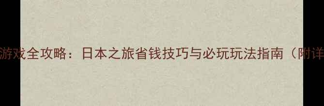 图片 暖暖日本游戏全攻略：日本之旅省钱技巧与必玩玩法指南（附详细图文）