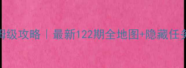 图片 暖暖环游世界122保姆级攻略｜最新122期全地图+隐藏任务+阵容搭配保姆指南