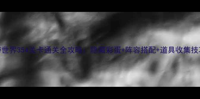 图片 暖暖环游世界354关卡通关全攻略：隐藏彩蛋+阵容搭配+道具收集技巧大公开