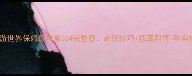图片 暖暖环游世界保姆级攻略334完整版：必玩技巧+隐藏剧情+阵容搭配全2