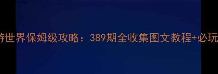 图片 暖暖环游世界保姆级攻略：389期全收集图文教程+必玩技巧大2