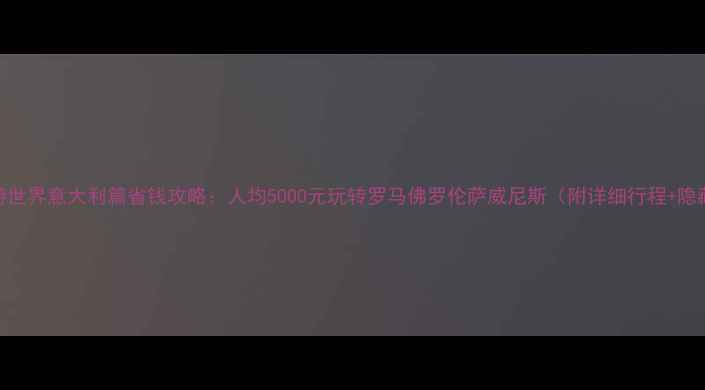 图片 暖暖环游世界意大利篇省钱攻略：人均5000元玩转罗马佛罗伦萨威尼斯（附详细行程+隐藏福利）
