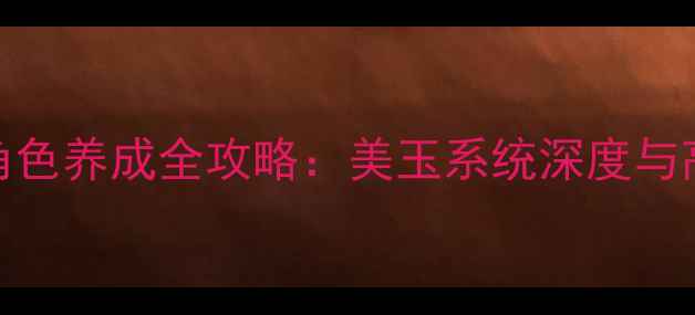 图片 暖暖璧人全地图+角色养成全攻略：美玉系统深度与高性价比养成指南2