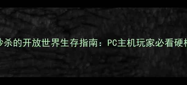 图片 暗刃：血色边疆手刀秒杀的开放世界生存指南：PC主机玩家必看硬核攻略（附隐藏任务）