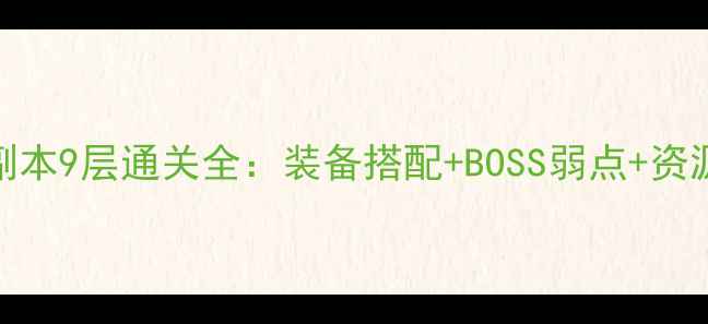图片 暗区突围镰鼬副本9层通关全：装备搭配+BOSS弱点+资源收集避坑指南