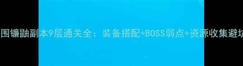 图片 暗区突围镰鼬副本9层通关全：装备搭配+BOSS弱点+资源收集避坑指南2