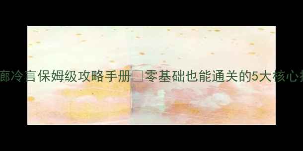 图片 暗影回廊冷言保姆级攻略手册✅零基础也能通关的5大核心技巧！1