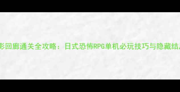 图片 暗影回廊通关全攻略：日式恐怖RPG单机必玩技巧与隐藏结局2