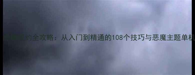 图片 暗影深渊：恶魔契约全攻略：从入门到精通的108个技巧与恶魔主题单机游戏深度1