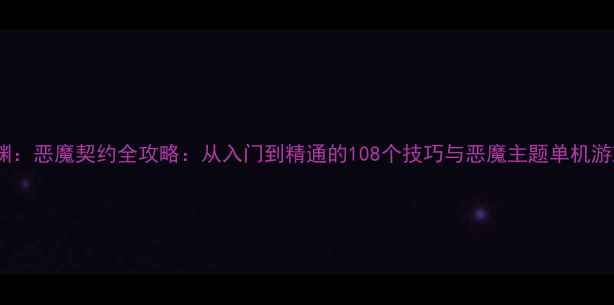 图片 暗影深渊：恶魔契约全攻略：从入门到精通的108个技巧与恶魔主题单机游戏深度2