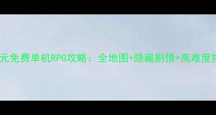 图片 暗影纪元免费单机RPG攻略：全地图+隐藏剧情+高难度挑战全1
