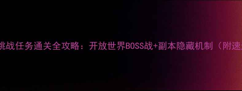 图片 暗影裂谷挑战任务通关全攻略：开放世界BOSS战+副本隐藏机制（附速通技巧）1