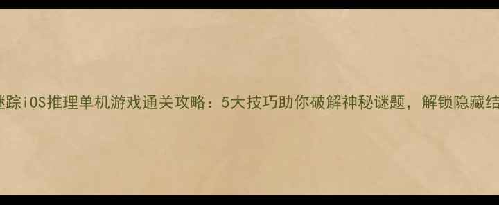 图片 暗影谜踪iOS推理单机游戏通关攻略：5大技巧助你破解神秘谜题，解锁隐藏结局！2