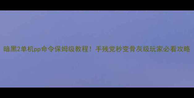 图片 暗黑2单机pp命令保姆级教程！手残党秒变骨灰级玩家必看攻略
