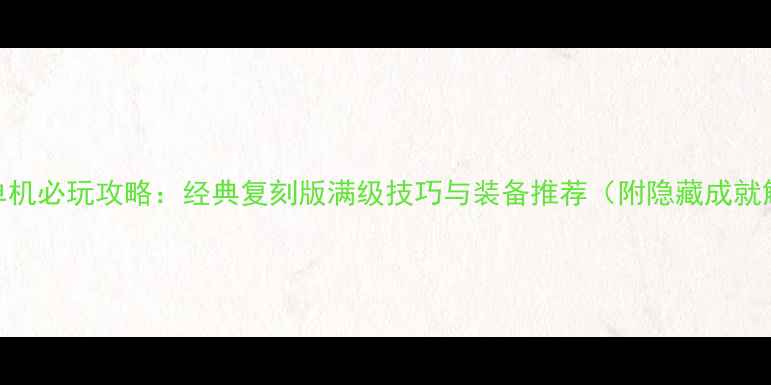 图片 暗黑3单机必玩攻略：经典复刻版满级技巧与装备推荐（附隐藏成就解锁）2