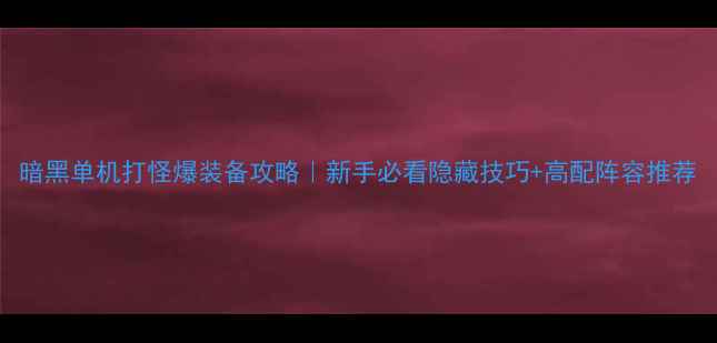 图片 暗黑单机打怪爆装备攻略｜新手必看隐藏技巧+高配阵容推荐