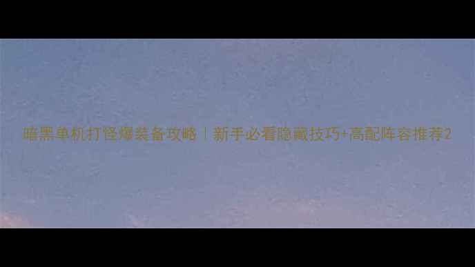 图片 暗黑单机打怪爆装备攻略｜新手必看隐藏技巧+高配阵容推荐2
