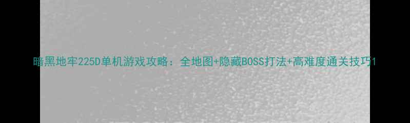 图片 暗黑地牢225D单机游戏攻略：全地图+隐藏BOSS打法+高难度通关技巧1