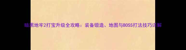 图片 暗黑地牢2打宝升级全攻略：装备锻造、地图与BOSS打法技巧详解