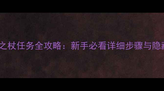 图片 暗黑破坏神4马格努斯之杖任务全攻略：新手必看详细步骤与隐藏技巧（附高清地图）