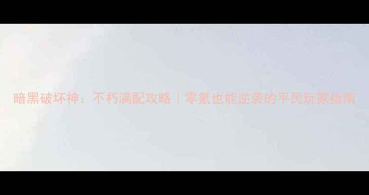 图片 暗黑破坏神：不朽满配攻略｜零氪也能逆袭的平民玩家指南