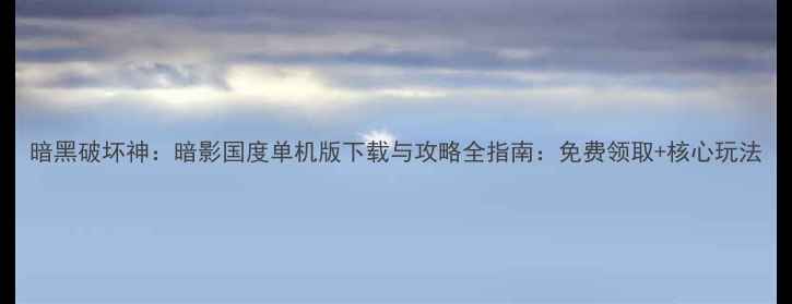 图片 暗黑破坏神：暗影国度单机版下载与攻略全指南：免费领取+核心玩法