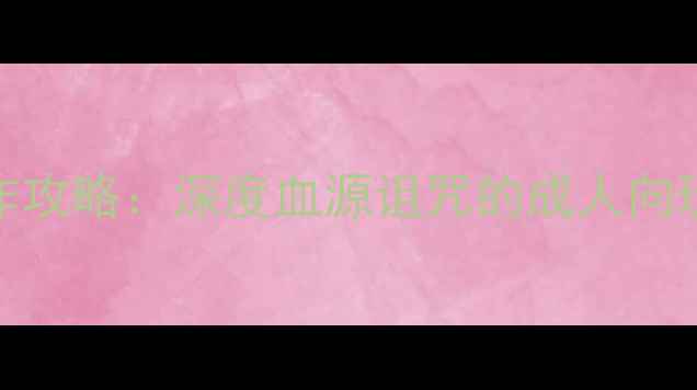 图片 暗黑系单机神作攻略：深度血源诅咒的成人向玩法与隐藏成就