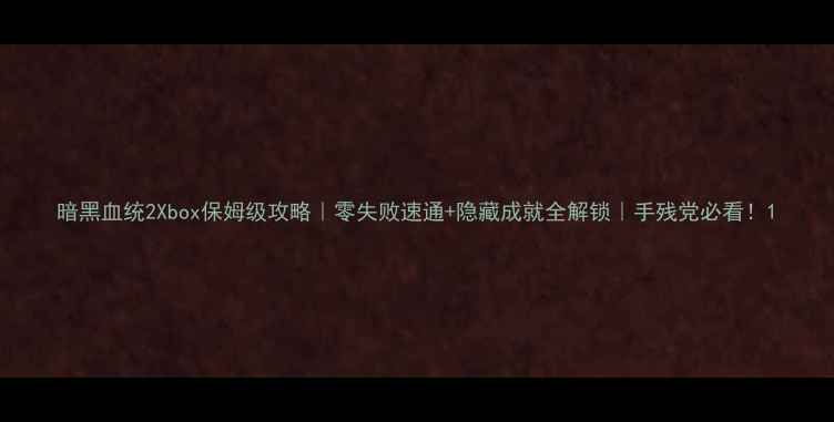 图片 暗黑血统2Xbox保姆级攻略｜零失败速通+隐藏成就全解锁｜手残党必看！1