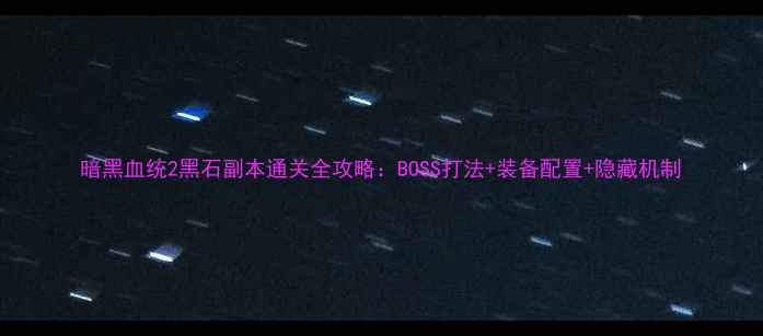 图片 暗黑血统2黑石副本通关全攻略：BOSS打法+装备配置+隐藏机制