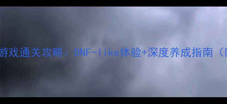 图片 暗黑风格单机PC游戏通关攻略：DNF-like体验+深度养成指南（附角色培养全）1
