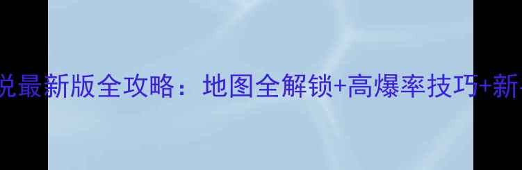 图片 暴走卡车传说最新版全攻略：地图全解锁+高爆率技巧+新手必看教程2