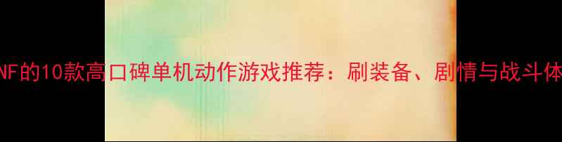 图片 替代DNF的10款高口碑单机动作游戏推荐：刷装备、剧情与战斗体验全1