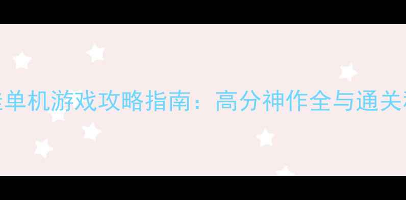 图片 最佳单机游戏攻略指南：高分神作全与通关秘籍