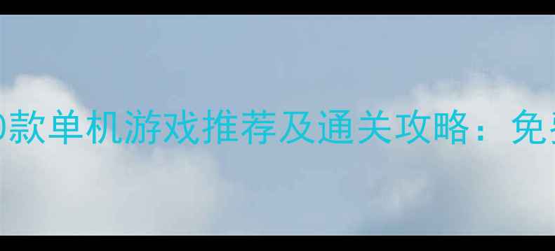 图片 最值得入手的10款单机游戏推荐及通关攻略：免费版与付费版全