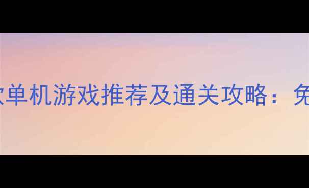 图片 最值得入手的10款单机游戏推荐及通关攻略：免费版与付费版全2
