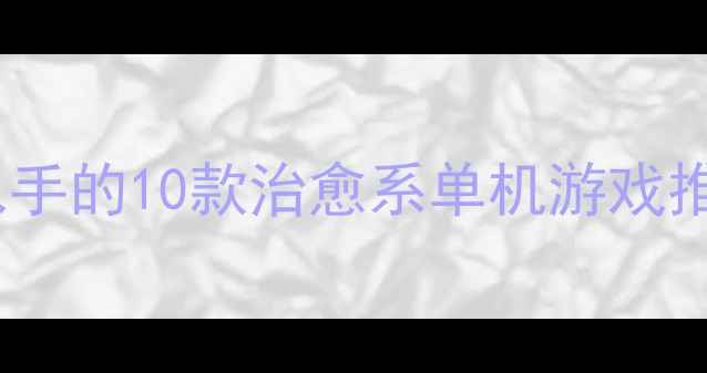 图片 最值得入手的10款治愈系单机游戏推荐攻略2