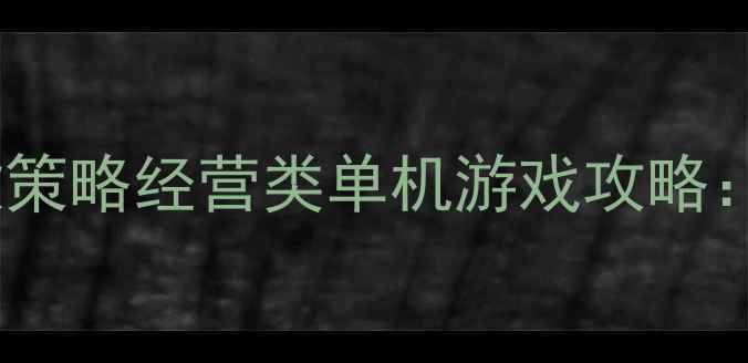 图片 最值得入手的10款策略经营类单机游戏攻略：从入门到精通全1