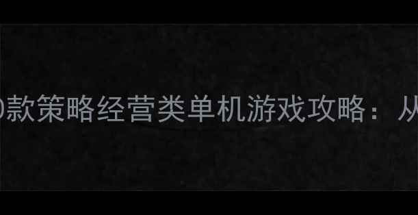 图片 最值得入手的10款策略经营类单机游戏攻略：从入门到精通全2