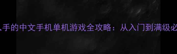 图片 最值得入手的中文手机单机游戏全攻略：从入门到满级必看指南2