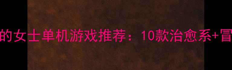 图片 最值得入手的女士单机游戏推荐：10款治愈系+冒险类攻略全